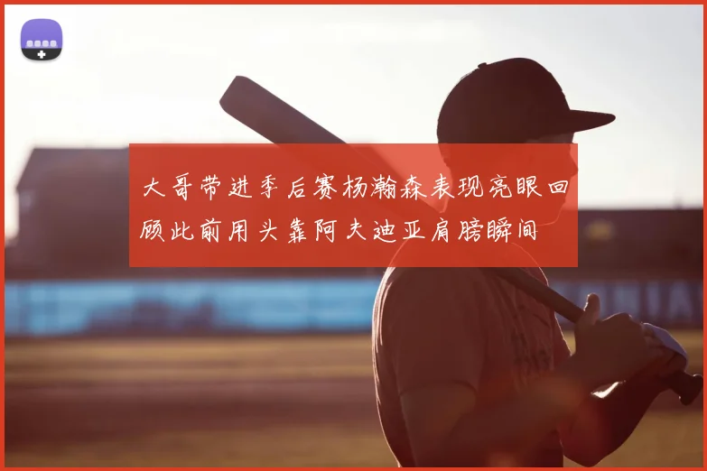 大哥带进季后赛杨瀚森表现亮眼回顾此前用头靠阿夫迪亚肩膀瞬间