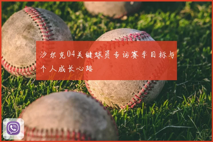 沙尔克04关键球员专访赛季目标与个人成长心路
