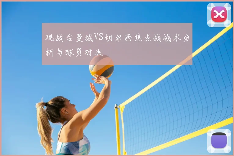 观战台曼城VS切尔西焦点战战术分析与球员对决