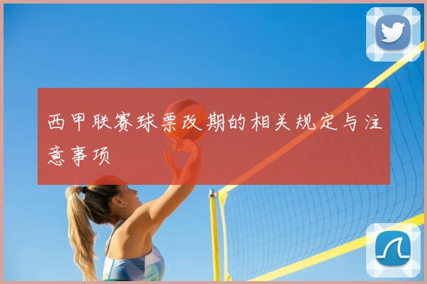 西甲联赛球票改期的相关规定与注意事项