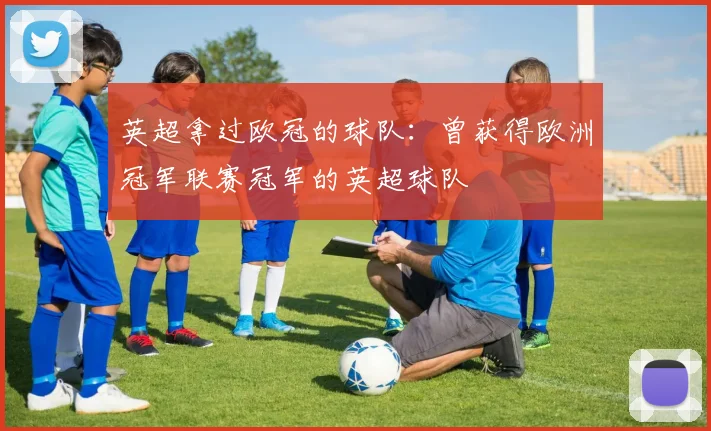 英超拿过欧冠的球队：曾获得欧洲冠军联赛冠军的英超球队