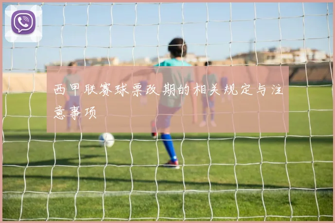 西甲联赛球票改期的相关规定与注意事项