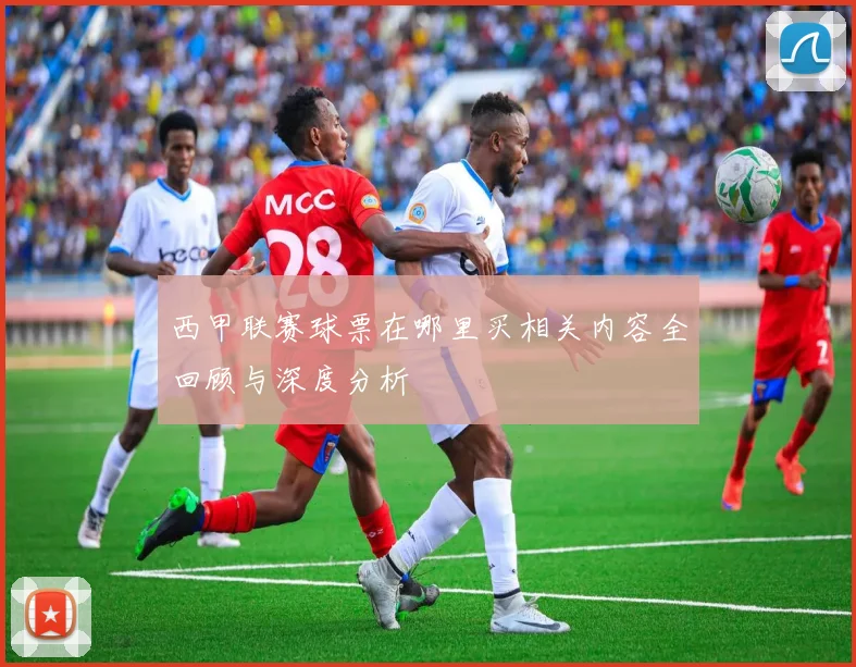西甲联赛球票在哪里买相关内容全回顾与深度分析