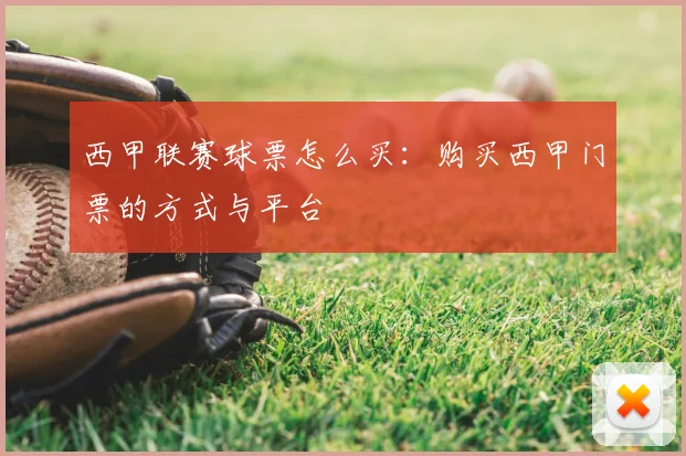 西甲联赛球票怎么买：购买西甲门票的方式与平台